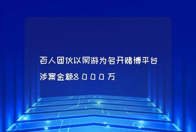 百人團(tuán)伙以網(wǎng)游為名開賭博平臺涉案金額8000萬